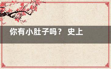 你有小肚子吗？ 史上***强瘦腰运动大揭秘,你有小肚腩